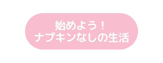 始めよう ナプキンなしの生活